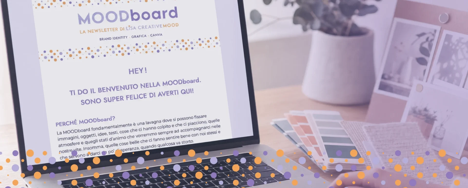 Laptop aperto sulla newsletter MOODboard di LiSA Creative Mood, con testo di benvenuto e i temi brand identity, grafica e Canva. Accanto, una mano sfoglia swatch di colore lilla e arancio, con un moodboard fotografico e una pianta sulla scrivania